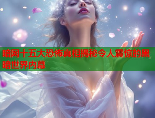 暗网十五大恐怖真相揭秘令人震惊的黑暗世界内幕 第1张 暗网十五大恐怖真相揭秘令人震惊的黑暗世界内幕 第1张