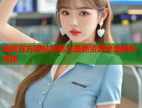 暗网官方网站导航与最新资源全面解析揭秘 第1张 暗网官方网站导航与最新资源全面解析揭秘 第1张