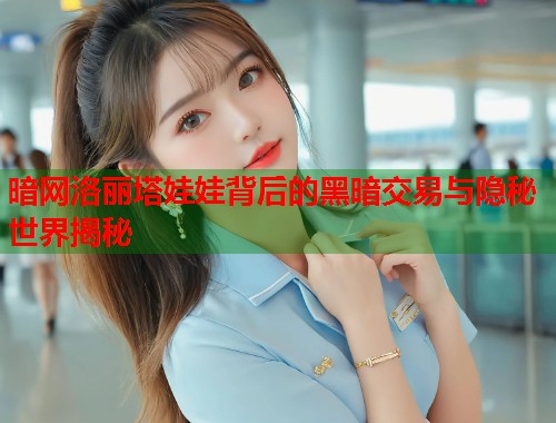 暗网洛丽塔娃娃背后的黑暗交易与隐秘世界揭秘 第1张 暗网洛丽塔娃娃背后的黑暗交易与隐秘世界揭秘 第1张