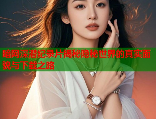 暗网深潜纪录片揭秘隐秘世界的真实面貌与下载之路 第2张 暗网深潜纪录片揭秘隐秘世界的真实面貌与下载之路 第2张