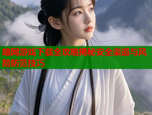 暗网游戏下载全攻略揭秘安全渠道与风险防范技巧 第1张 暗网游戏下载全攻略揭秘安全渠道与风险防范技巧 第1张