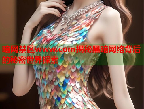 暗网禁区www.com揭秘黑暗网络背后的秘密世界探索 第2张 暗网禁区www.com揭秘黑暗网络背后的秘密世界探索 第2张