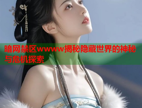暗网禁区wwww揭秘隐藏世界的神秘与危机探索 第1张 暗网禁区wwww揭秘隐藏世界的神秘与危机探索 第1张