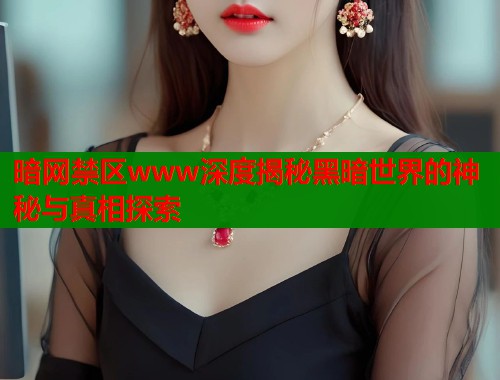 暗网禁区www深度揭秘黑暗世界的神秘与真相探索  第1张