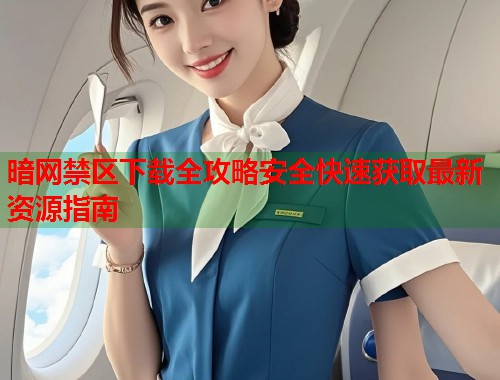 暗网禁区下载全攻略安全快速获取最新资源指南 第1张 暗网禁区下载全攻略安全快速获取最新资源指南 第1张