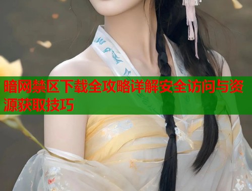 暗网禁区下载全攻略详解安全访问与资源获取技巧  第1张