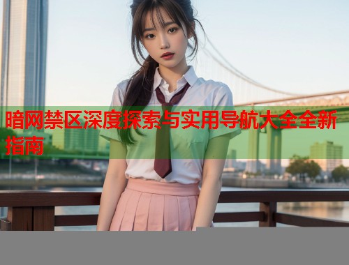 暗网禁区深度探索与实用导航大全全新指南 第1张 暗网禁区深度探索与实用导航大全全新指南 第1张