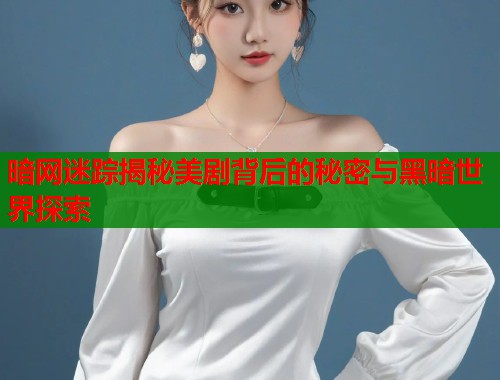 暗网迷踪揭秘美剧背后的秘密与黑暗世界探索