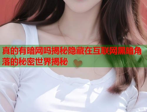 真的有暗网吗揭秘隐藏在互联网黑暗角落的秘密世界揭秘