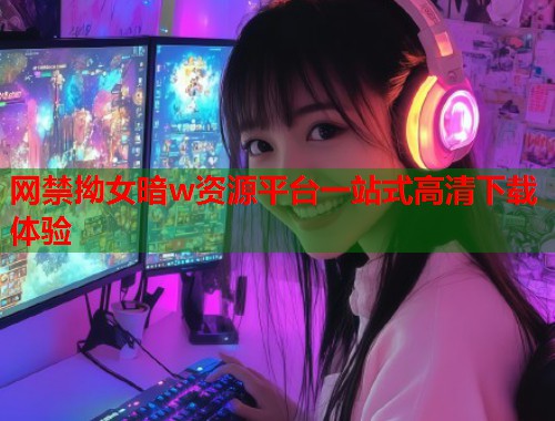 网禁拗女暗w资源平台一站式高清下载体验  第2张