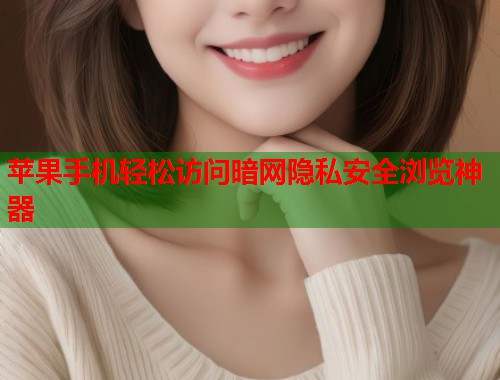 苹果手机轻松访问暗网隐私安全浏览神器