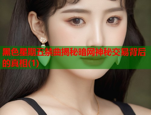 黑色星期五禁曲揭秘暗网神秘交易背后的真相(1)