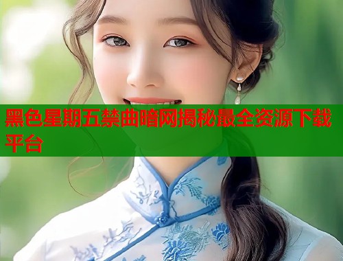 黑色星期五禁曲暗网揭秘最全资源下载平台  第2张